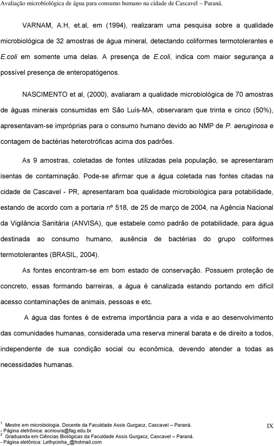 NASCIMENTO et al, (2000), avaliaram a qualidade microbiológica de 70 amostras de águas minerais consumidas em São Luís-MA, observaram que trinta e cinco (50%), apresentavam-se impróprias para o