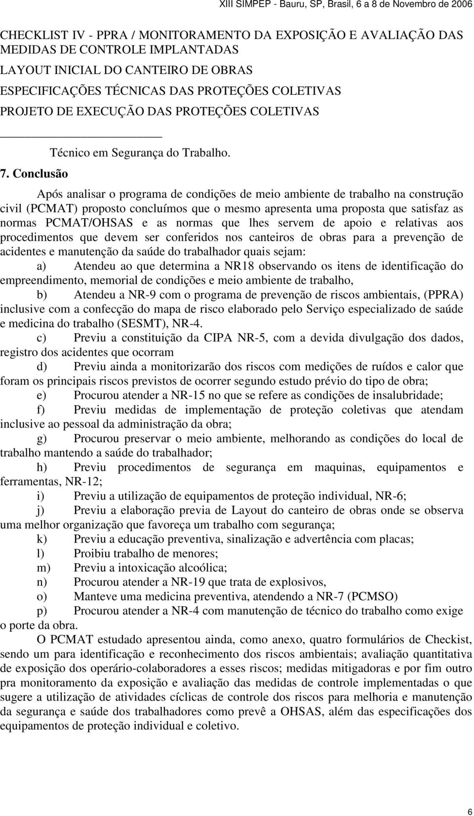 Após analisar o programa de condições de meio ambiente de trabalho na construção civil (PCMAT) proposto concluímos que o mesmo apresenta uma proposta que satisfaz as normas PCMAT/OHSAS e as normas