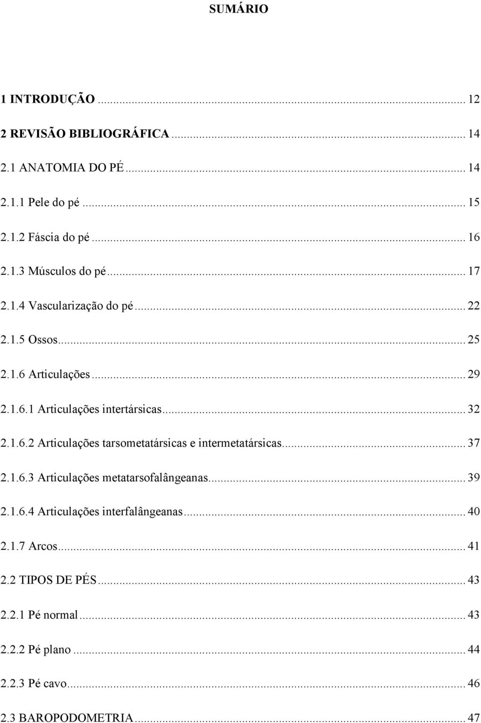 .. 37 2.1.6.3 Articulações metatarsofalângeanas... 39 2.1.6.4 Articulações interfalângeanas... 40 2.1.7 Arcos... 41 2.2 TIPOS DE PÉS... 43 2.