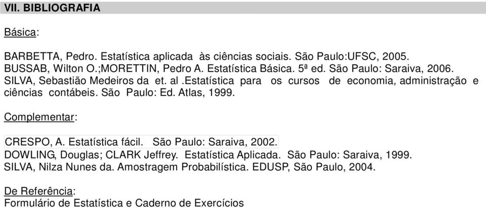 estatística para os cursos de economia, administração e ciências contábeis. São Paulo: Ed. Atlas, 1999. Complementar: CRESPO, A. Estatística fácil.