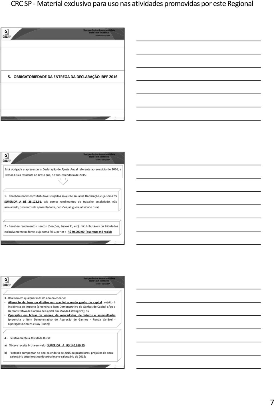 123,91, tais como: rendimentos do trabalho assalariado, não assalariado, proventosde aposentadoria, pensões, aluguéis, atividade rural; 2 - Recebeu rendimentos isentos (Doações, Lucros PJ, etc), não