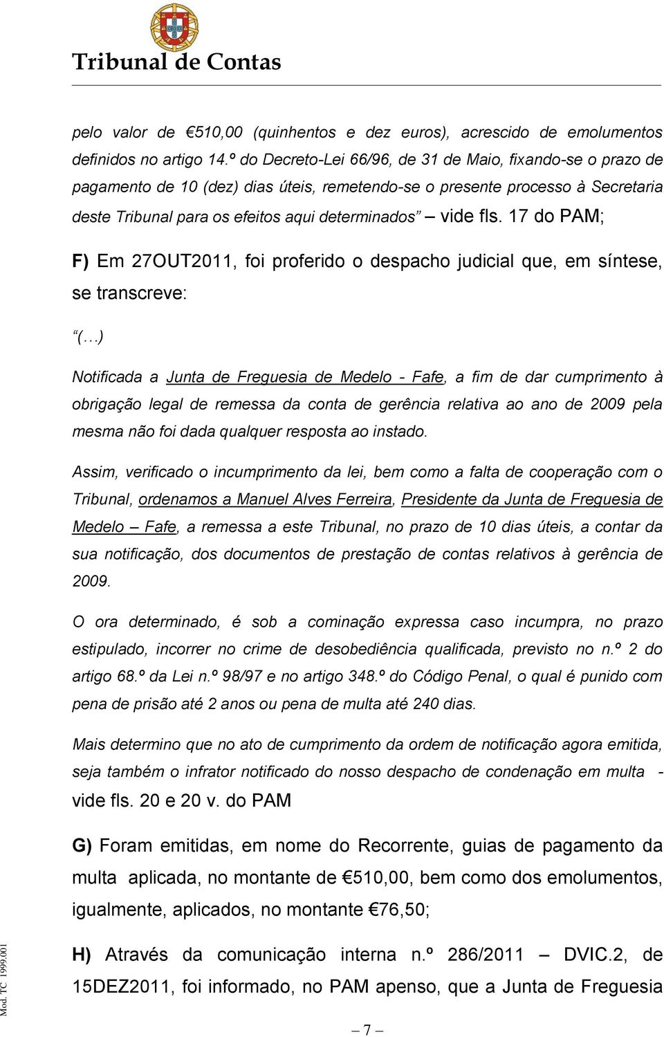 17 do PAM; F) Em 27OUT2011, foi proferido o despacho judicial que, em síntese, se transcreve: ( ) Notificada a Junta de Freguesia de Medelo - Fafe, a fim de dar cumprimento à obrigação legal de