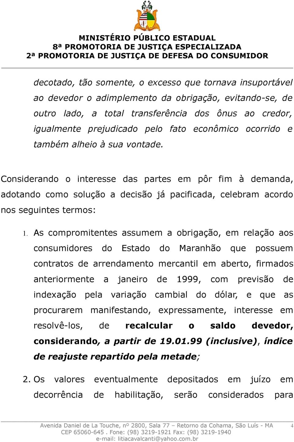 As compromitentes assumem a obrigação, em relação aos consumidores do Estado do Maranhão que possuem contratos de arrendamento mercantil em aberto, firmados anteriormente a janeiro de 1999, com