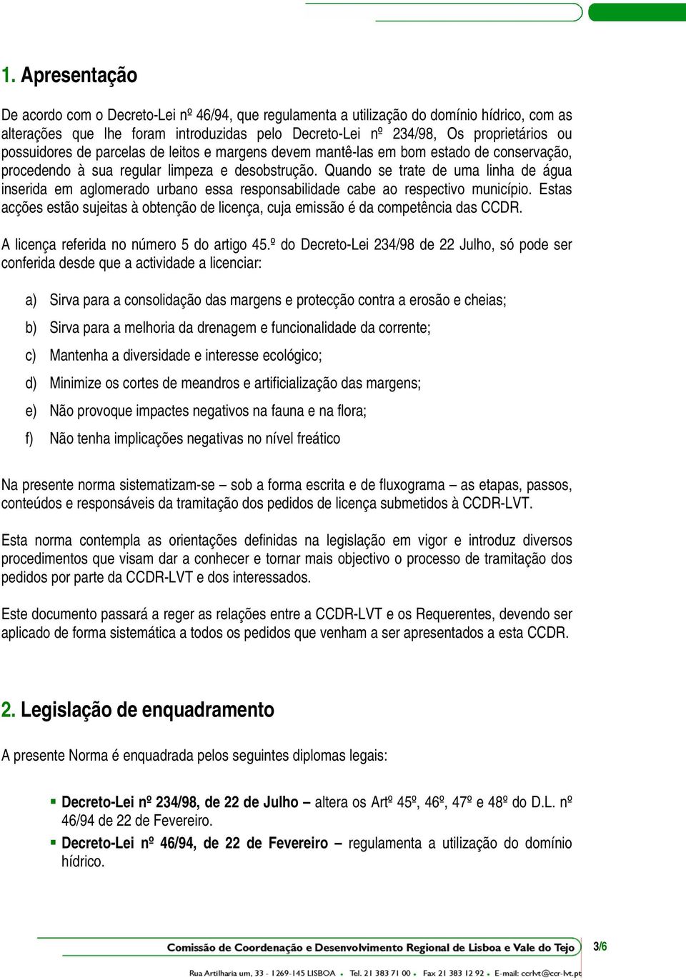 Quando se trate de uma linha de água inserida em aglomerado urbano essa responsabilidade cabe ao respectivo município.