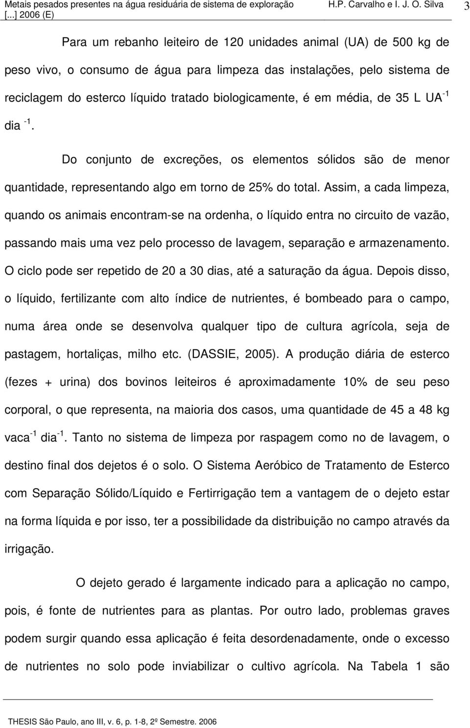 biologicamente, é em média, de 35 L UA -1 dia -1. Do conjunto de excreções, os elementos sólidos são de menor quantidade, representando algo em torno de 25% do total.