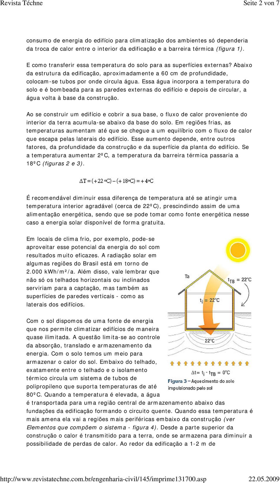 Essa água incorpora a temperatura do solo e é bombeada para as paredes externas do edifício e depois de circular, a água volta à base da construção.