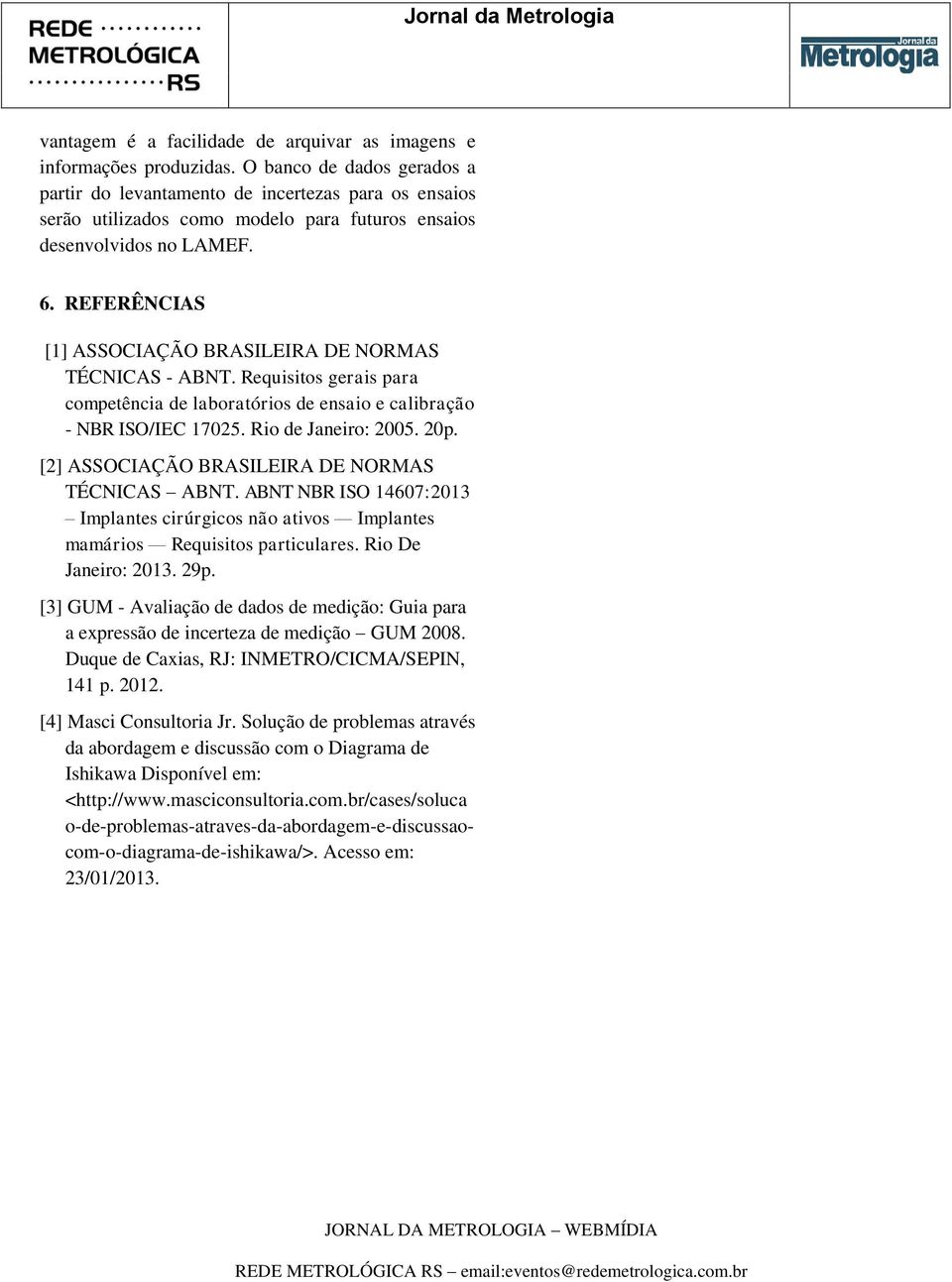 REFERÊNCIAS [1] ASSOCIAÇÃO BRASILEIRA DE NORMAS TÉCNICAS - ABNT. Requisitos gerais para competência de laboratórios de ensaio e calibração - NBR ISO/IEC 17025. Rio de Janeiro: 2005. 20p.