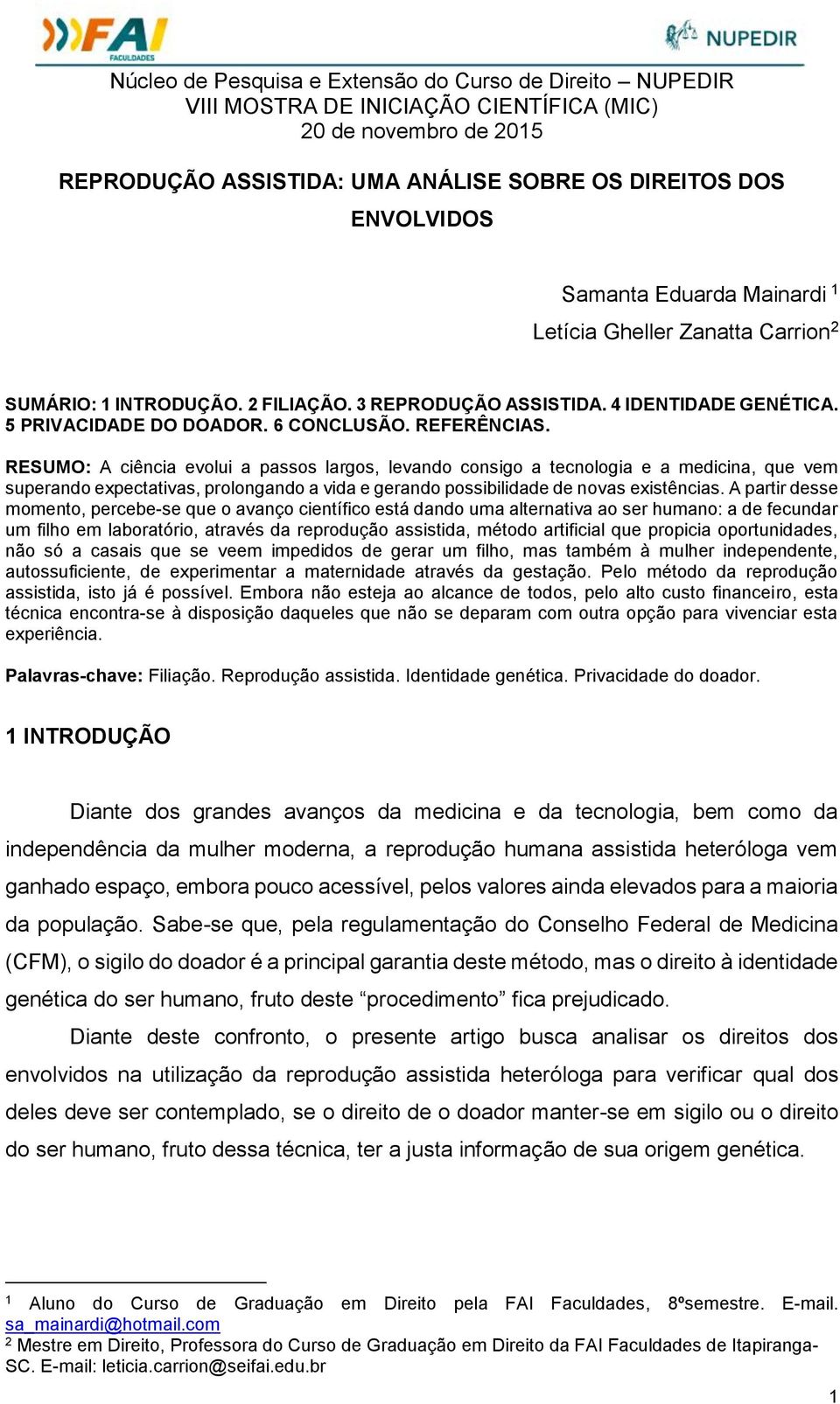 RESUMO: A ciência evolui a passos largos, levando consigo a tecnologia e a medicina, que vem superando expectativas, prolongando a vida e gerando possibilidade de novas existências.