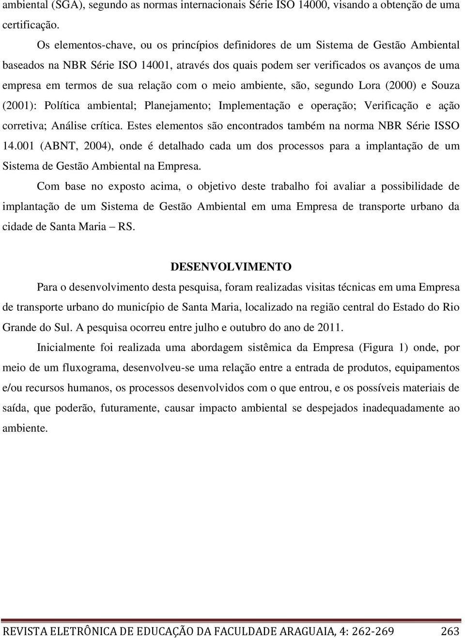 relação com o meio ambiente, são, segundo Lora (2000) e Souza (2001): Política ambiental; Planejamento; Implementação e operação; Verificação e ação corretiva; Análise crítica.