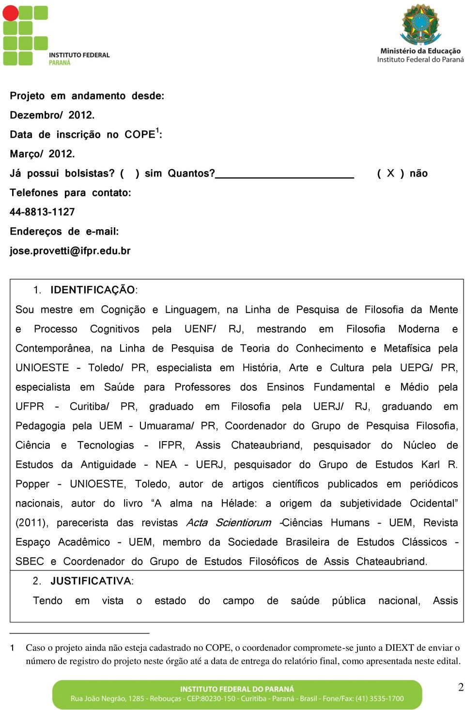 IDENTIFICAÇÃO: Sou mestre em Cognição e Linguagem, na Linha de Pesquisa de Filosofia da Mente e Processo Cognitivos pela UENF/ RJ, mestrando em Filosofia Moderna e Contemporânea, na Linha de Pesquisa