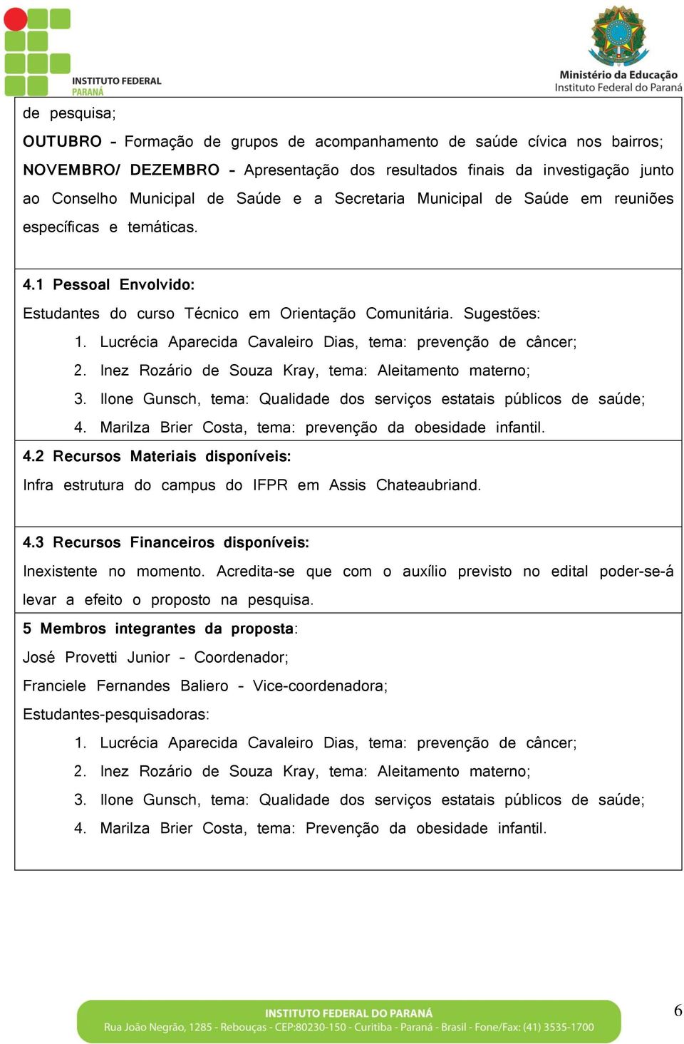 Lucrécia Aparecida Cavaleiro Dias, tema: prevenção de câncer; 2. Inez Rozário de Souza Kray, tema: Aleitamento materno; 3. Ilone Gunsch, tema: Qualidade dos serviços estatais públicos de saúde; 4.