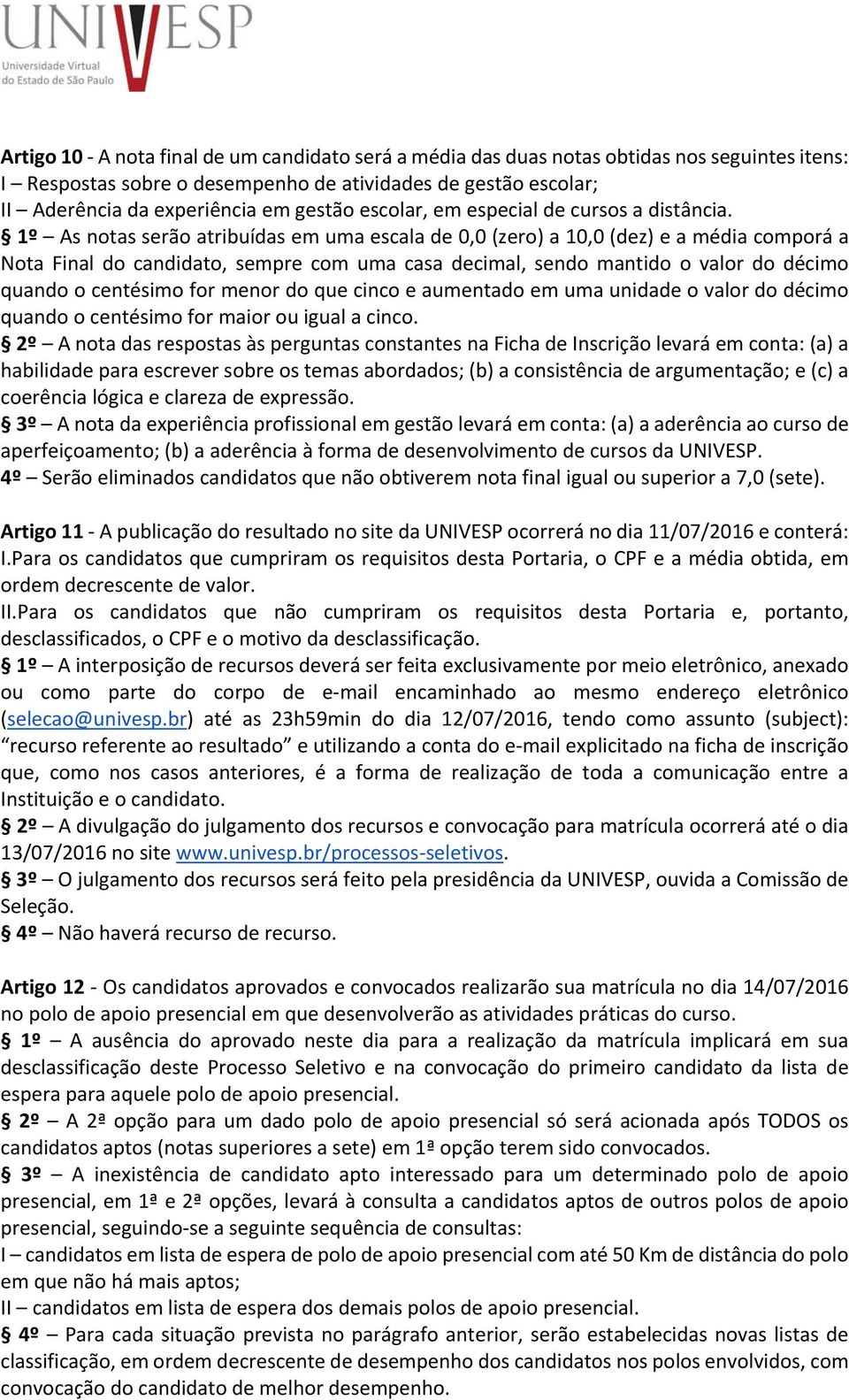 1º As notas serão atribuídas em uma escala de 0,0 (zero) a 10,0 (dez) e a média comporá a Nota Final do candidato, sempre com uma casa decimal, sendo mantido o valor do décimo quando o centésimo for