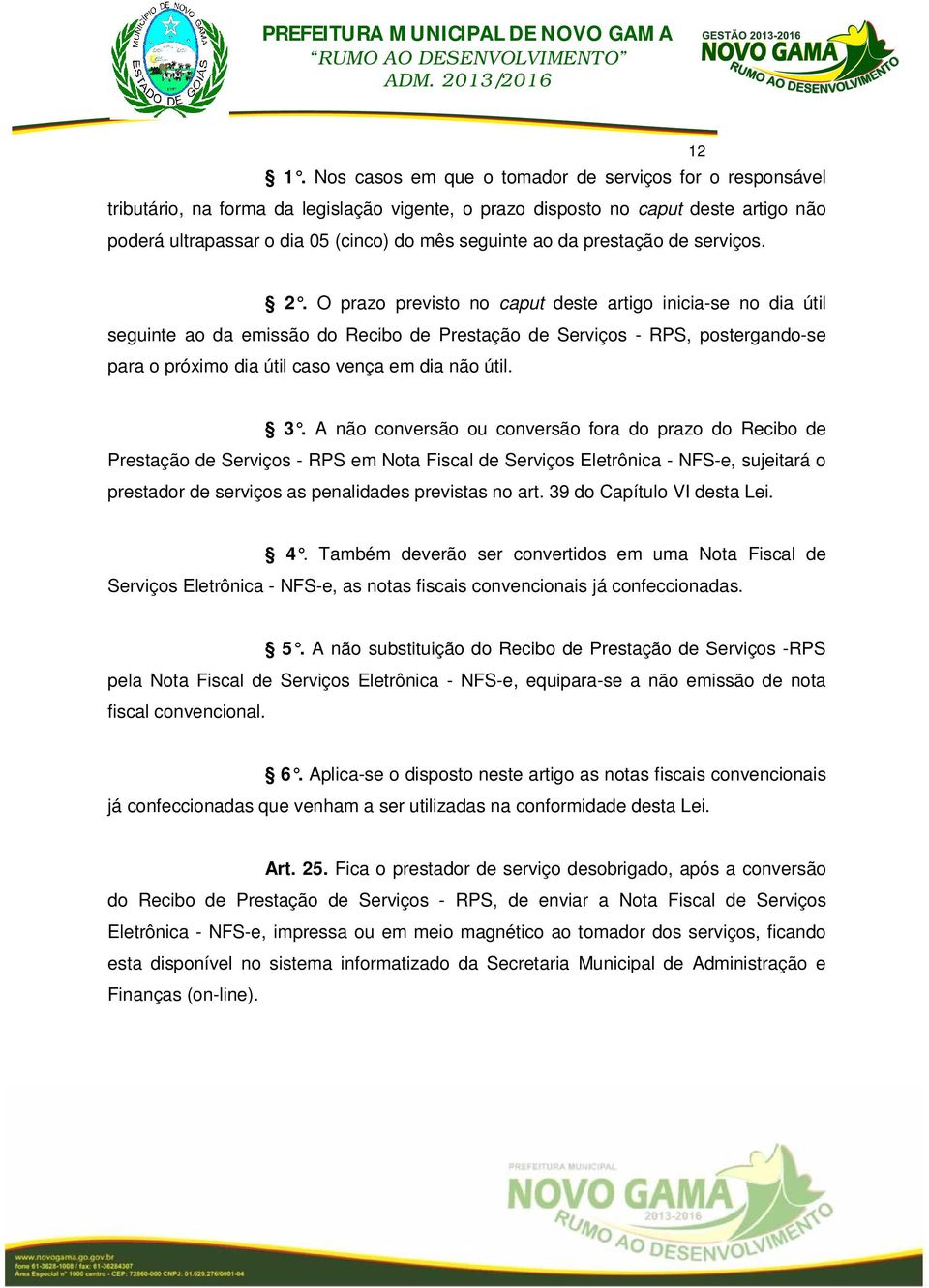 O prazo previsto no caput deste artigo inicia-se no dia útil seguinte ao da emissão do Recibo de Prestação de Serviços - RPS, postergando-se para o próximo dia útil caso vença em dia não útil. 3.