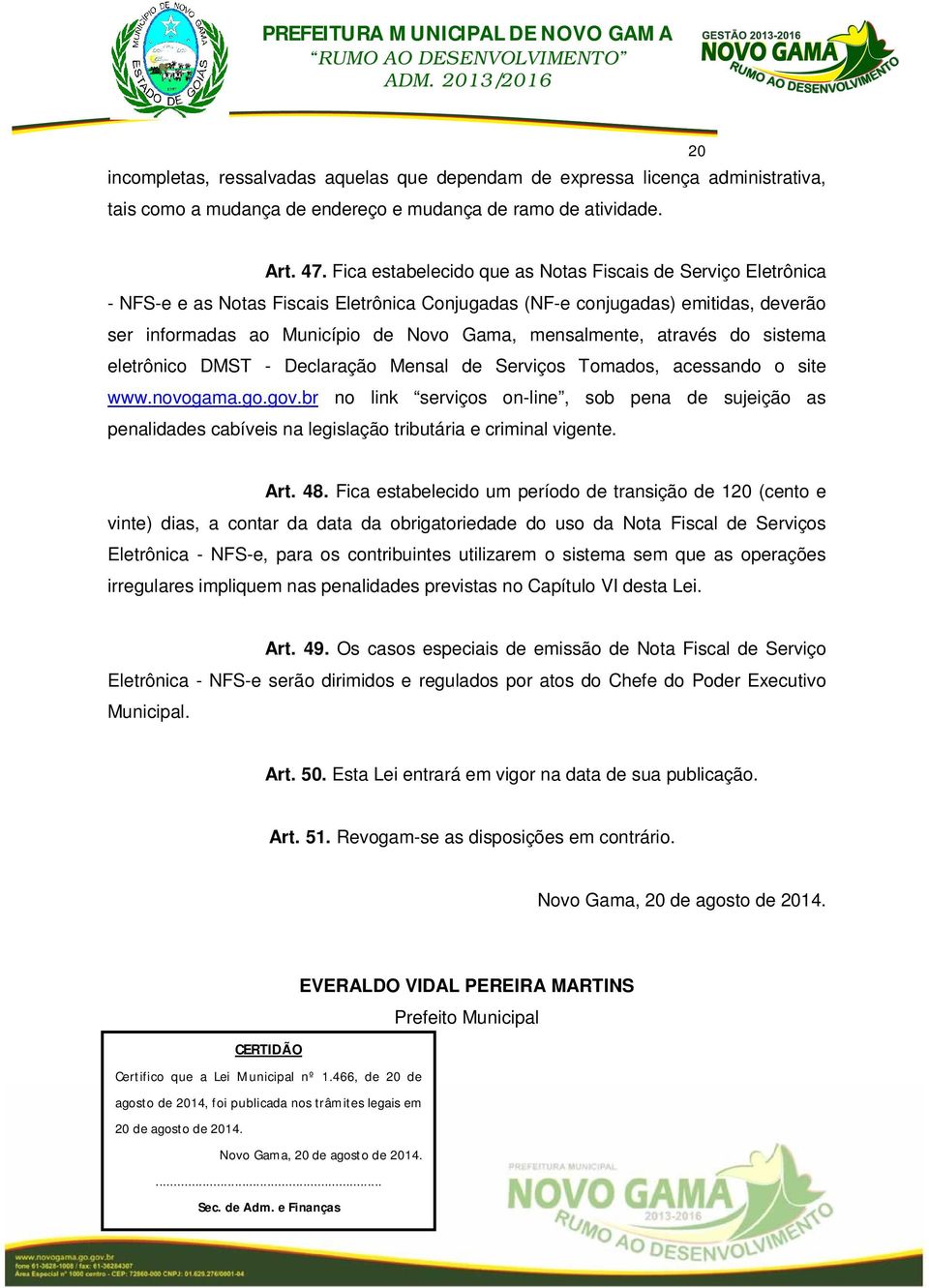 mensalmente, através do sistema eletrônico DMST - Declaração Mensal de Serviços Tomados, acessando o site www.novogama.go.gov.