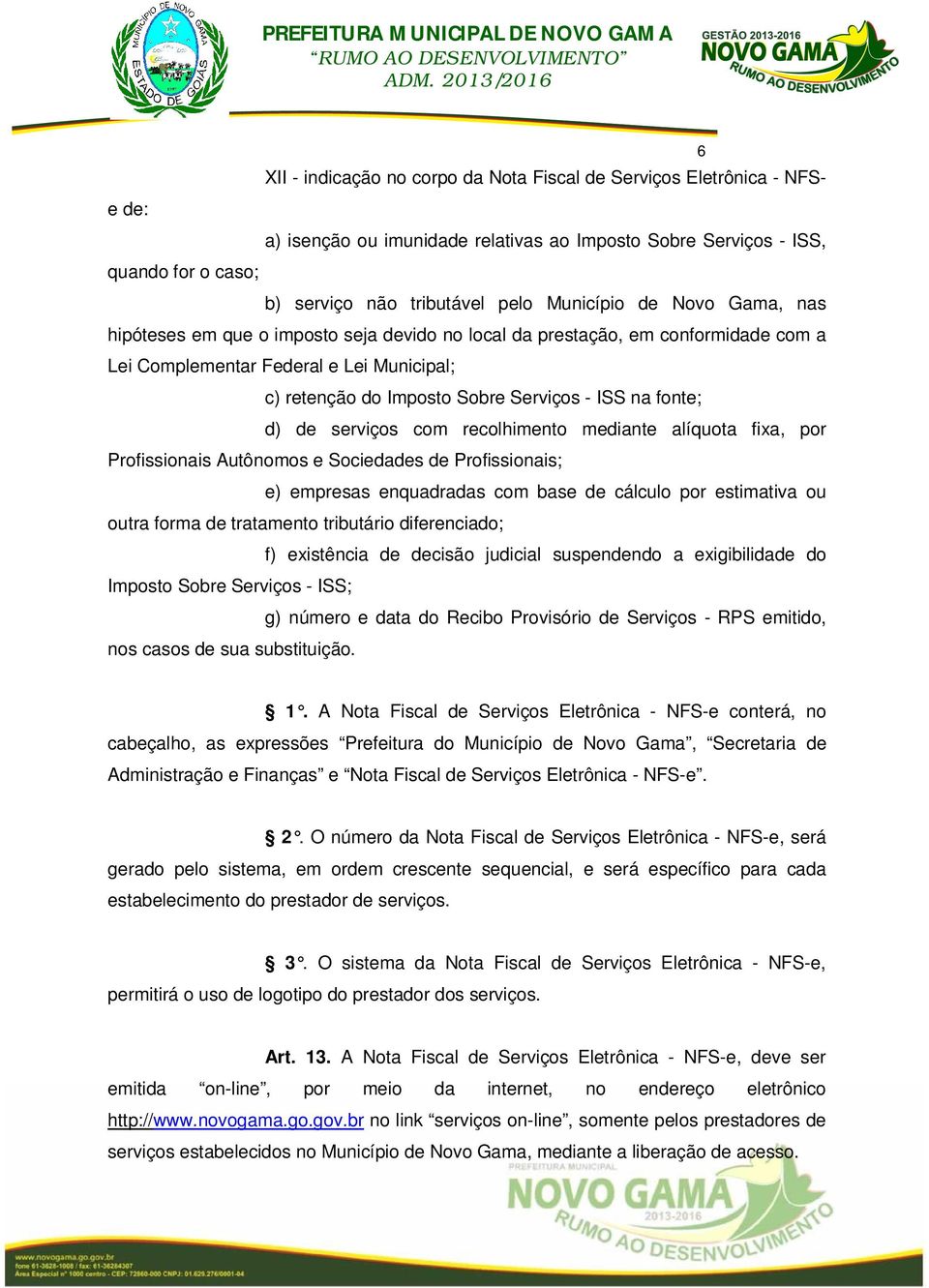 na fonte; d) de serviços com recolhimento mediante alíquota fixa, por Profissionais Autônomos e Sociedades de Profissionais; e) empresas enquadradas com base de cálculo por estimativa ou outra forma