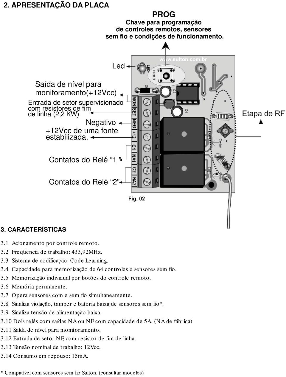 CARACTERÍSTICAS. Acionamento por controle remoto.. Freqüência de trabalho: 4,9MHz.. Sistema de codificação: Code Learning..4 Capacidade para memorização de 64 controles e sensores sem fio.