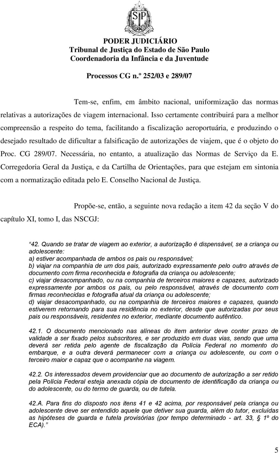 viajem, que é o objeto do Proc. CG 289/07. Necessária, no entanto, a atualização das Normas de Serviço da E.