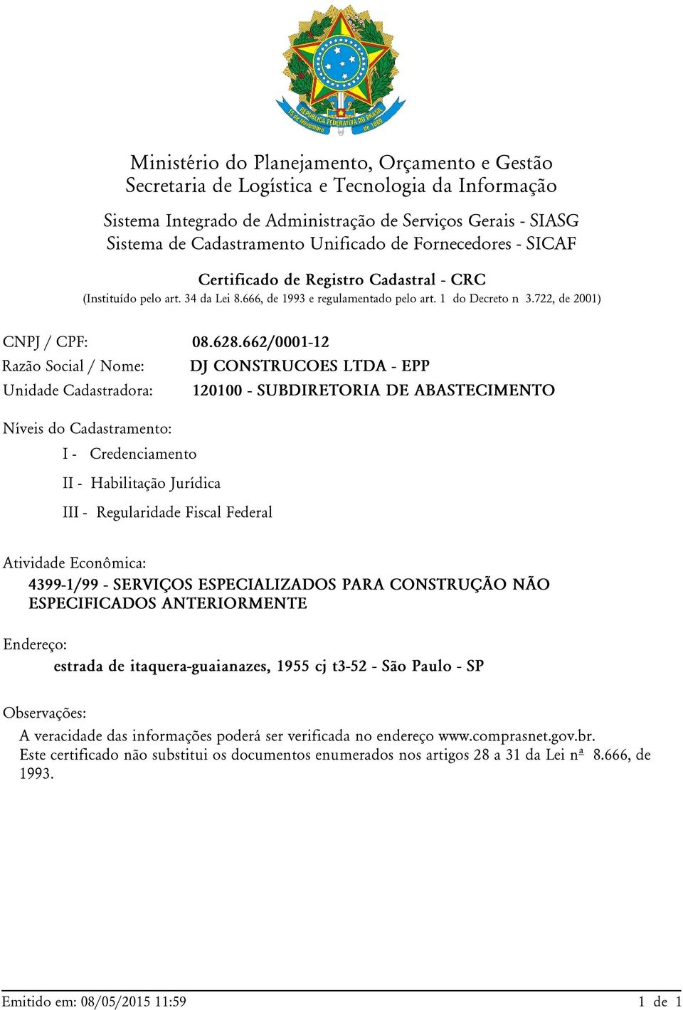 662/0001-12 Razão Social / Nome: DJ CONSTRUCOES LTDA - EPP Unidade Cadastradora: 120100 - SUBDIRETORIA DE ABASTECIMENTO Níveis do Cadastramento: I - Credenciamento II - Habilitação Jurídica III -