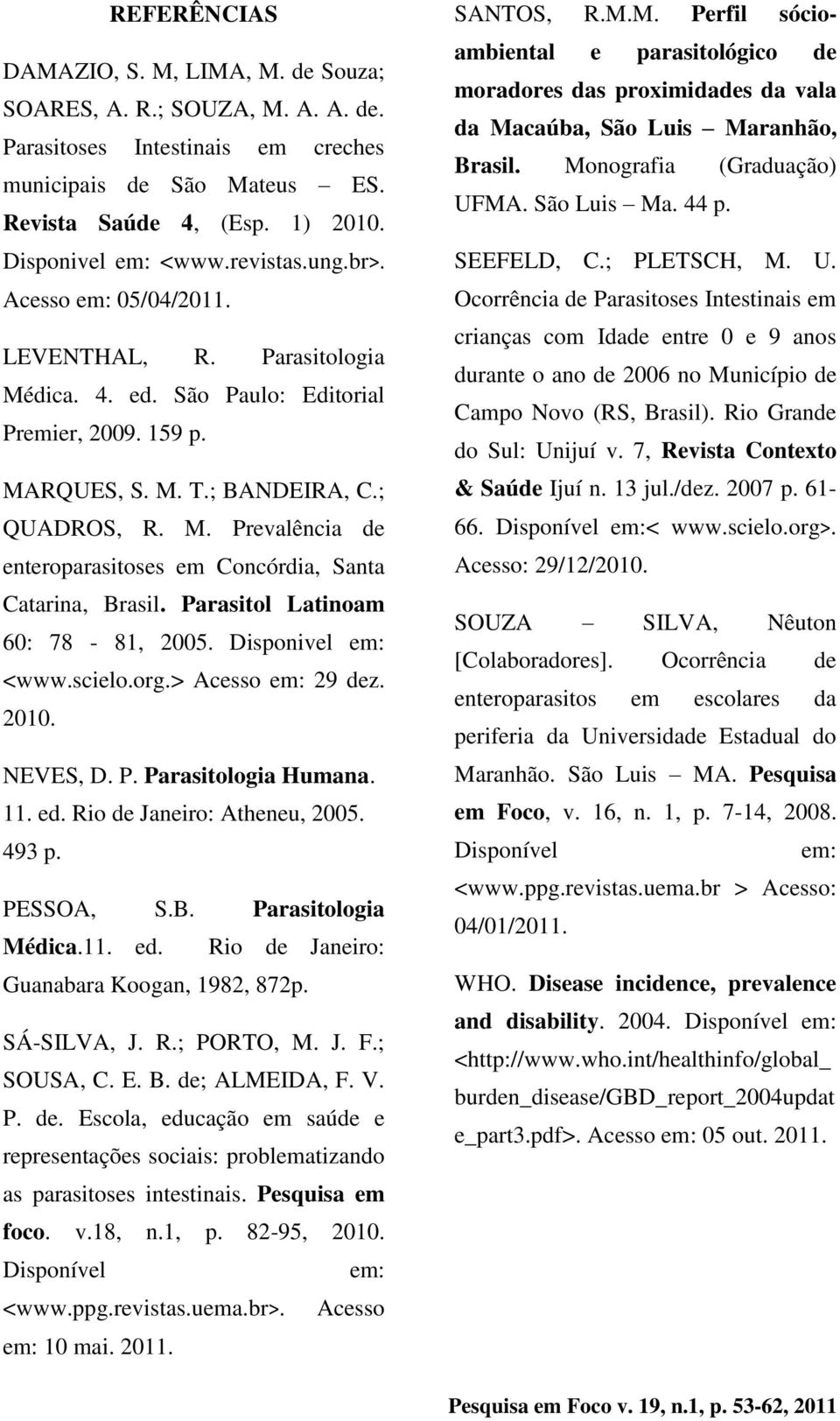 Parasitol Latinoam 60: 78-81, 2005. Disponivel em: <www.scielo.org.> Acesso em: 29 dez. 2010. NEVES, D. P. Parasitologia Humana. 11. ed. Rio de Janeiro: Atheneu, 2005. 493 p. PESSOA, S.B.