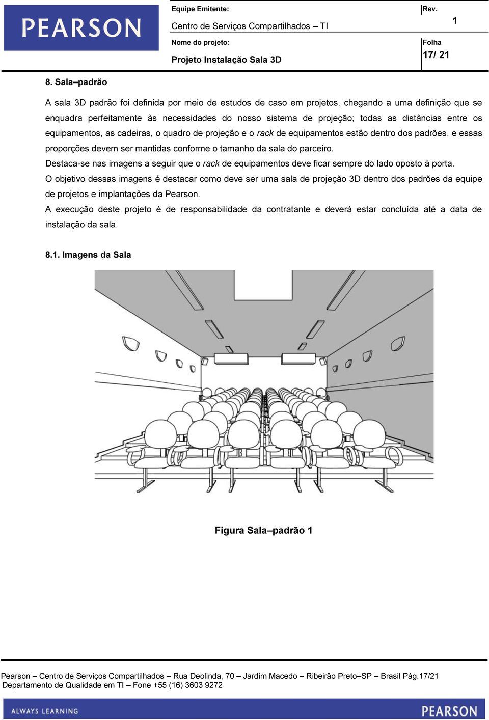 distâncias entre os equipamentos, as cadeiras, o quadro de projeção e o rack de equipamentos estão dentro dos padrões. e essas proporções devem ser mantidas conforme o tamanho da sala do parceiro.