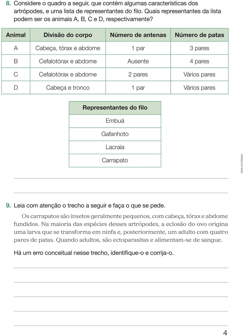 Animal Divisão do corpo Número de antenas Número de patas A Cabeça, tórax e abdome 1 par 3 pares B Cefalotórax e abdome Ausente 4 pares C Cefalotórax e abdome 2 pares Vários pares D Cabeça e tronco 1