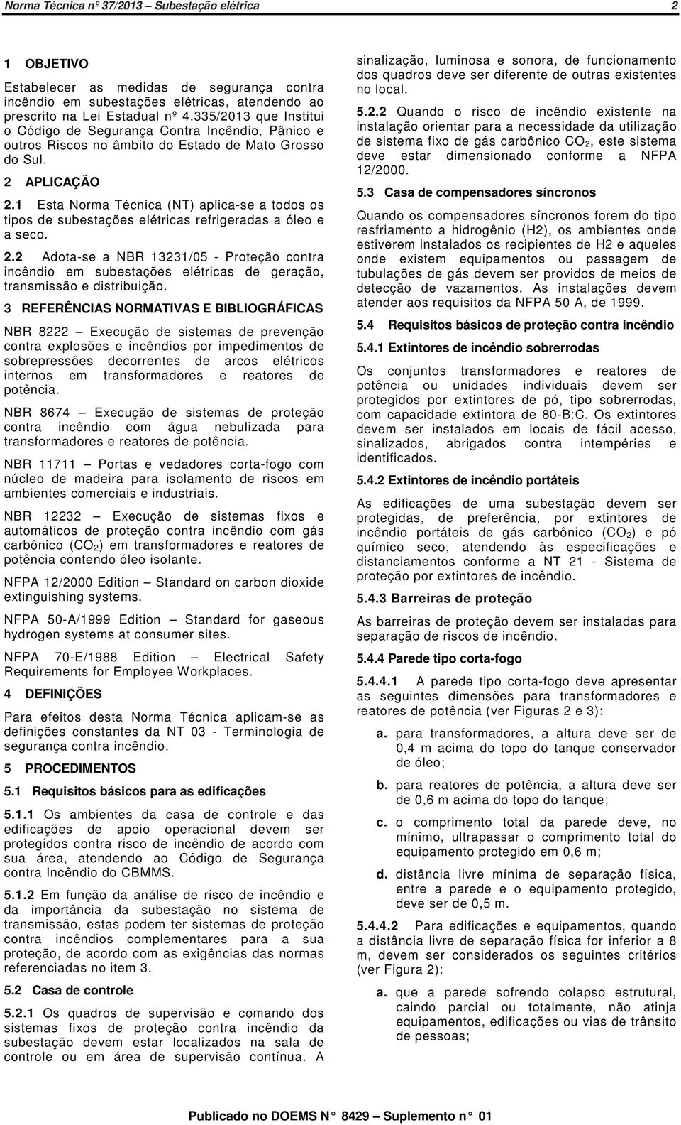 1 Esta Norma Técnica (NT) aplica-se a todos os tipos de subestações elétricas refrigeradas a óleo e a seco. 2.