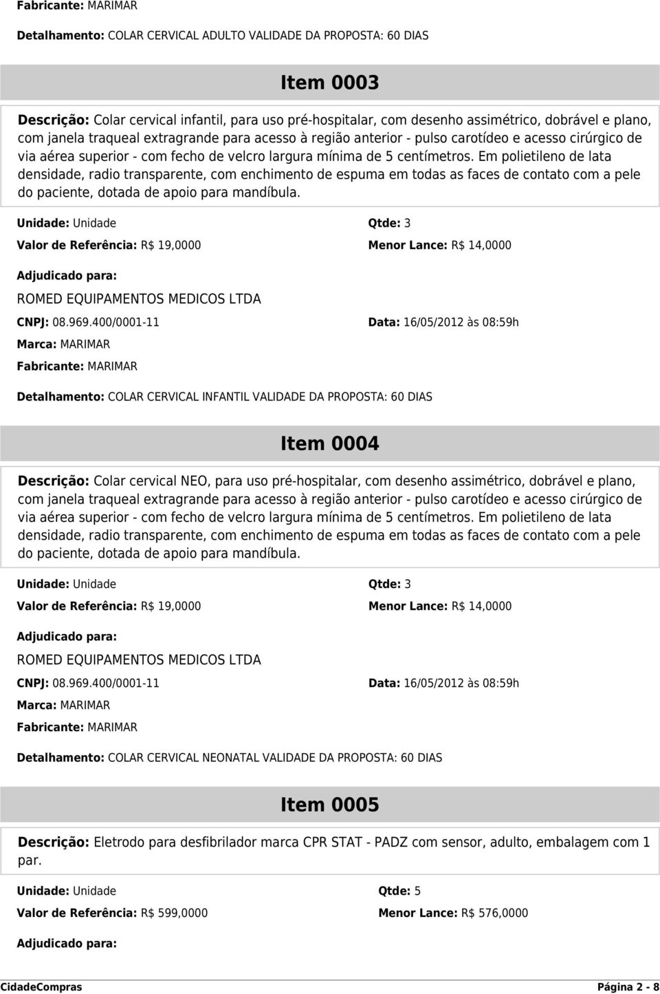 Em polietileno de lata densidade, radio transparente, com enchimento de espuma em todas as faces de contato com a pele do paciente, dotada de apoio para mandíbula.