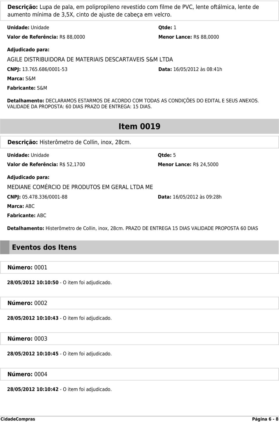 686/0001-53 Data: 16/05/2012 às 08:41h Marca: S&M Fabricante: S&M Detalhamento: DECLARAMOS ESTARMOS DE ACORDO COM TODAS AS CONDIÇÕES DO EDITAL E SEUS ANEXOS.