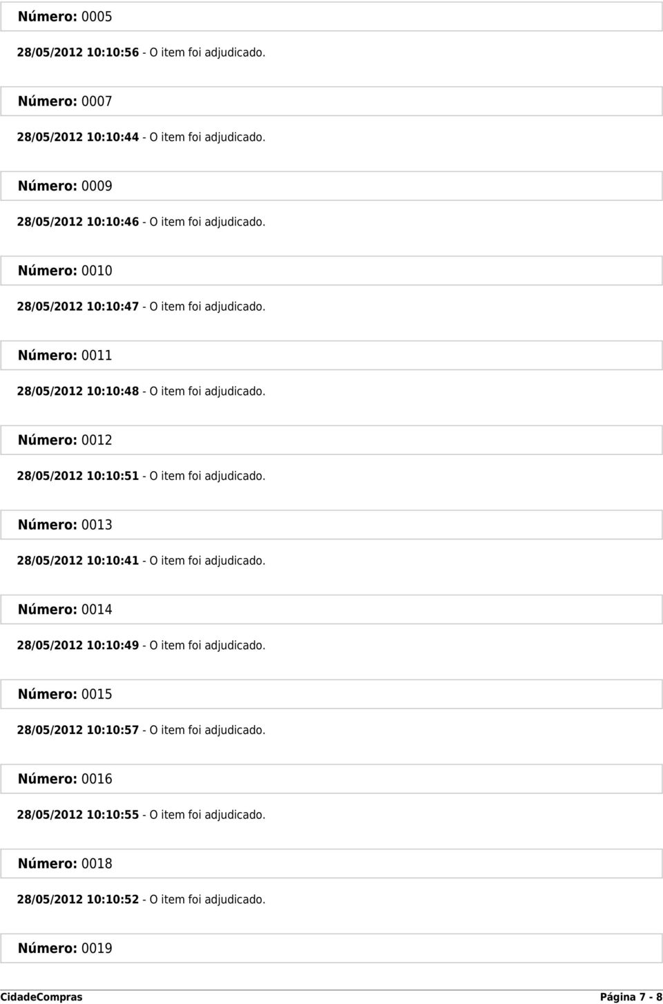 Número: 0011 28/05/2012 10:10:48 - O item foi adjudicado. Número: 0012 28/05/2012 10:10:51 - O item foi adjudicado.