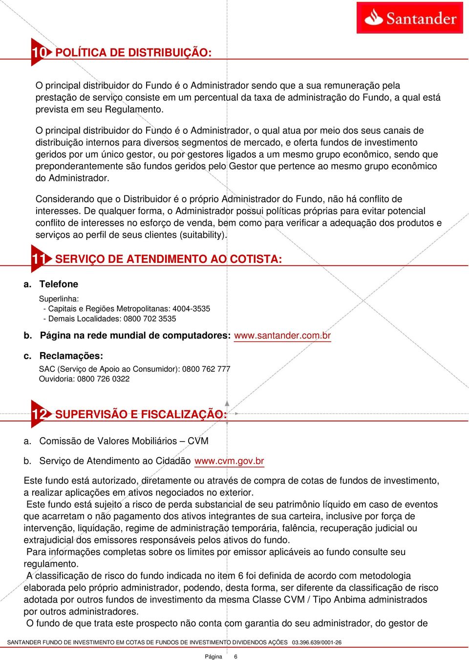 O principal distribuidor do Fundo é o Administrador, o qual atua por meio dos seus canais de distribuição internos para diversos segmentos de mercado, e oferta fundos de investimento geridos por um