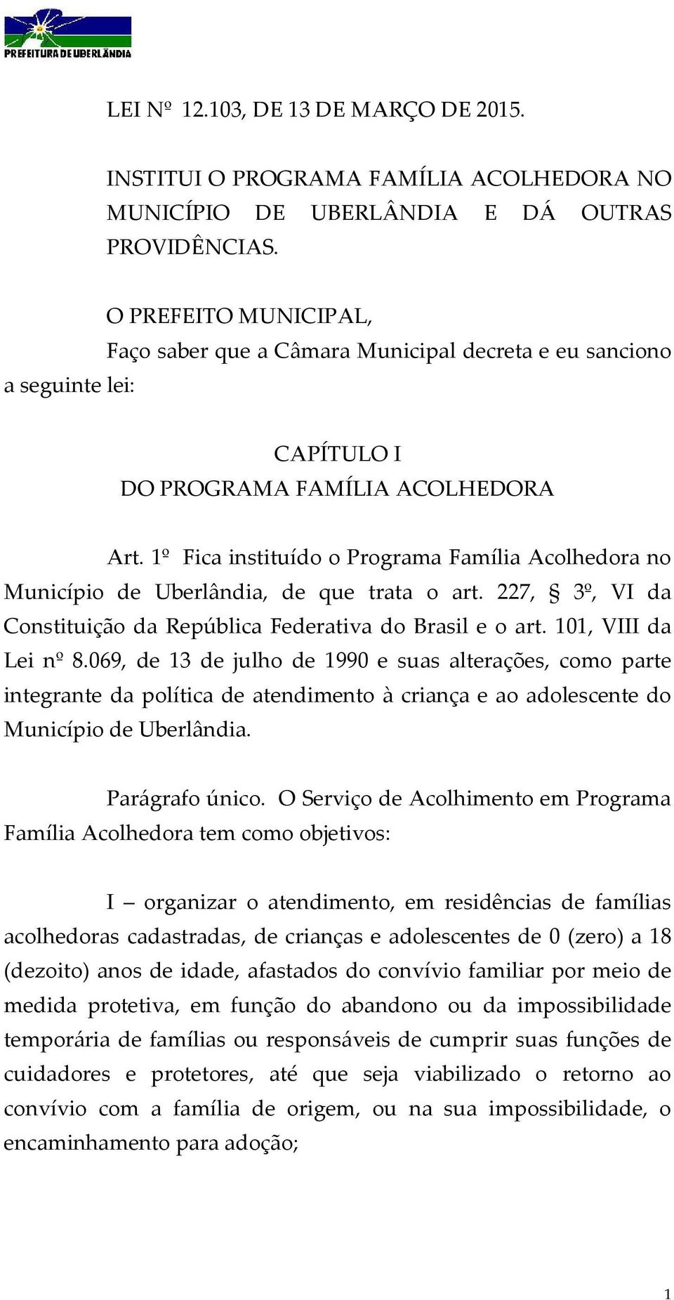 1º Fica instituído o Programa Família Acolhedora no Município de Uberlândia, de que trata o art. 227, 3º, VI da Constituição da República Federativa do Brasil e o art. 101, VIII da Lei nº 8.