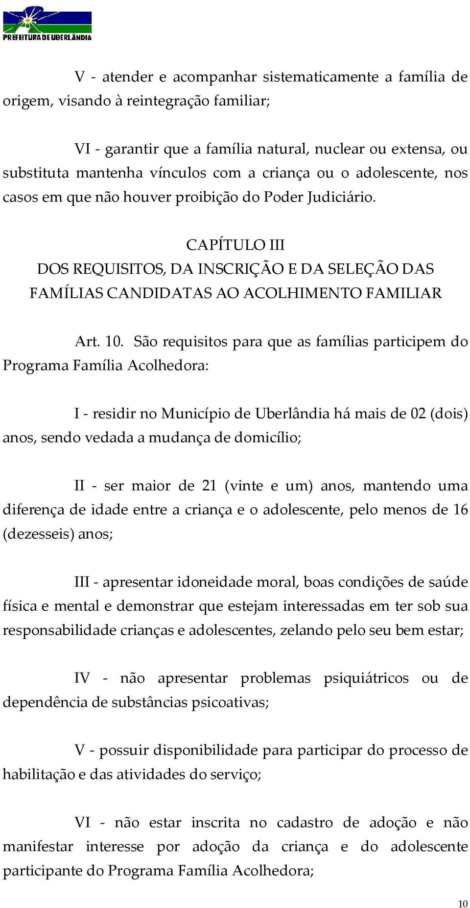 São requisitos para que as famílias participem do Programa Família Acolhedora: I - residir no Município de Uberlândia há mais de 02 (dois) anos, sendo vedada a mudança de domicílio; II - ser maior de