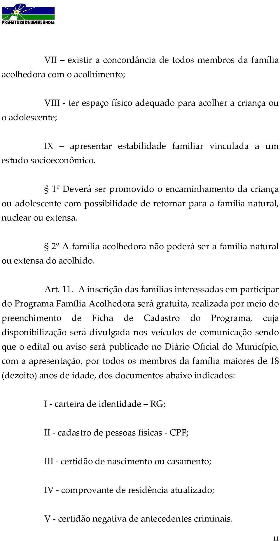 2º A família acolhedora não poderá ser a família natural ou extensa do acolhido. Art. 11.