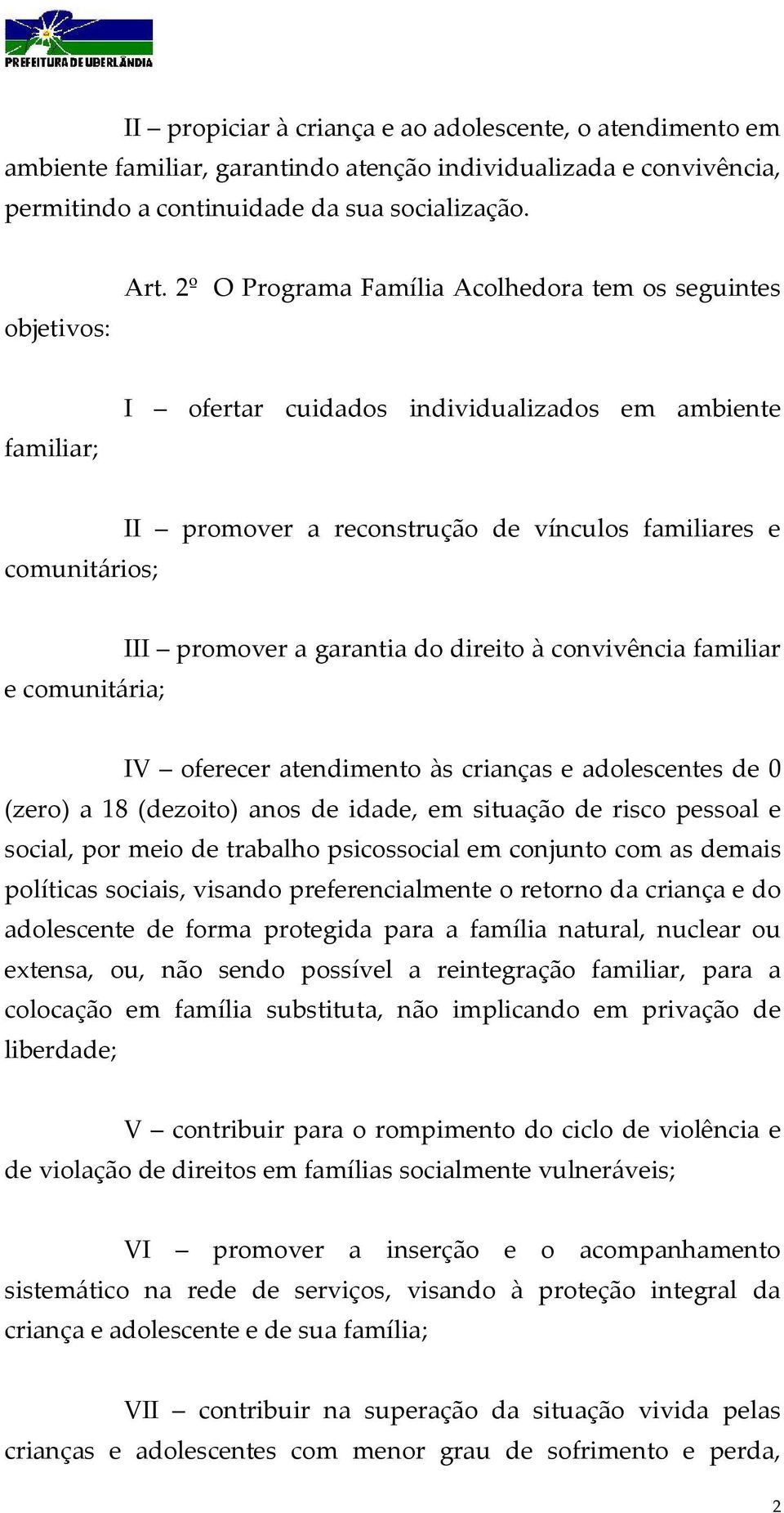 promover a garantia do direito à convivência familiar IV oferecer atendimento às crianças e adolescentes de 0 (zero) a 18 (dezoito) anos de idade, em situação de risco pessoal e social, por meio de