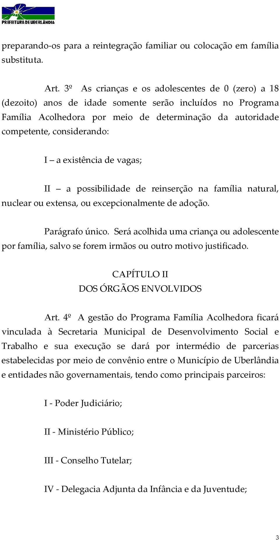 existência de vagas; II a possibilidade de reinserção na família natural, nuclear ou extensa, ou excepcionalmente de adoção. Parágrafo único.