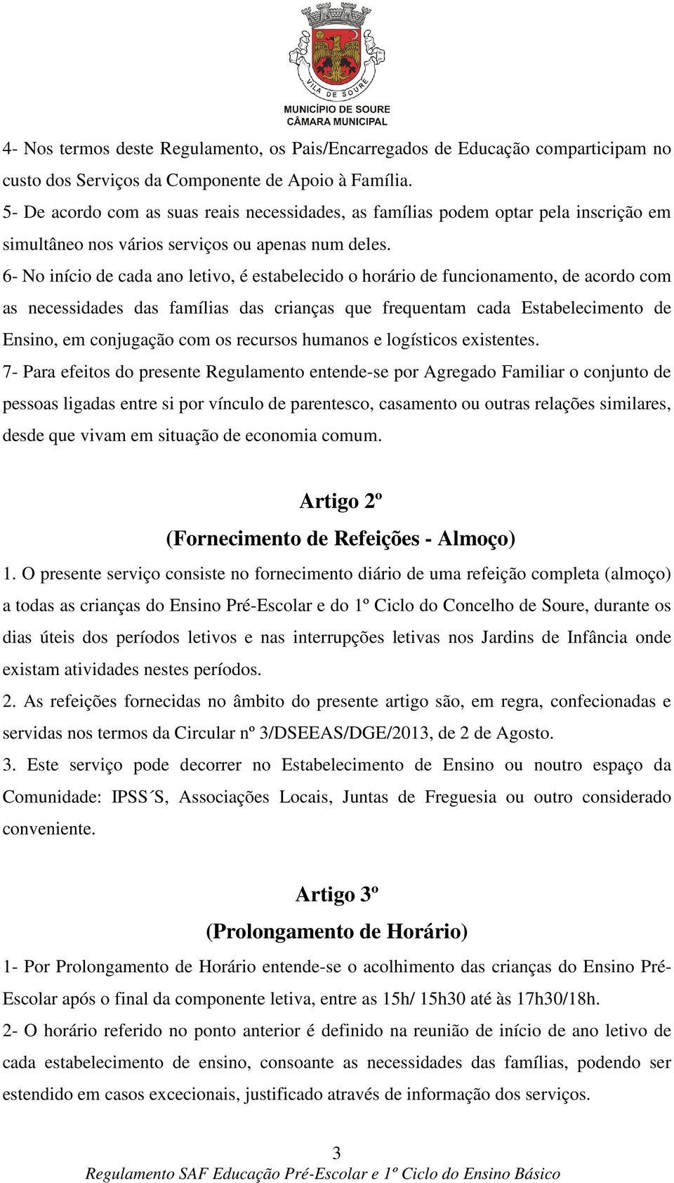 6- No início de cada ano letivo, é estabelecido o horário de funcionamento, de acordo com as necessidades das famílias das crianças que frequentam cada Estabelecimento de Ensino, em conjugação com os