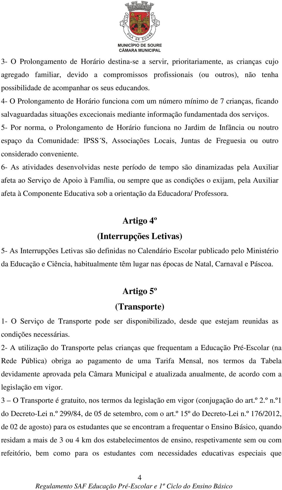 5- Por norma, o Prolongamento de Horário funciona no Jardim de Infância ou noutro espaço da Comunidade: IPSS S, Associações Locais, Juntas de Freguesia ou outro considerado conveniente.