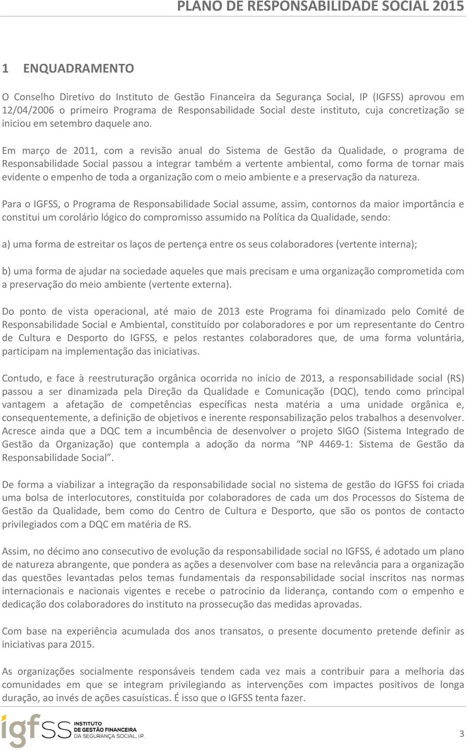 Em março de 2011, com a revisão anual do Sistema de Gestão da Qualidade, o programa de Responsabilidade Social passou a integrar também a vertente ambiental, como forma de tornar mais evidente o