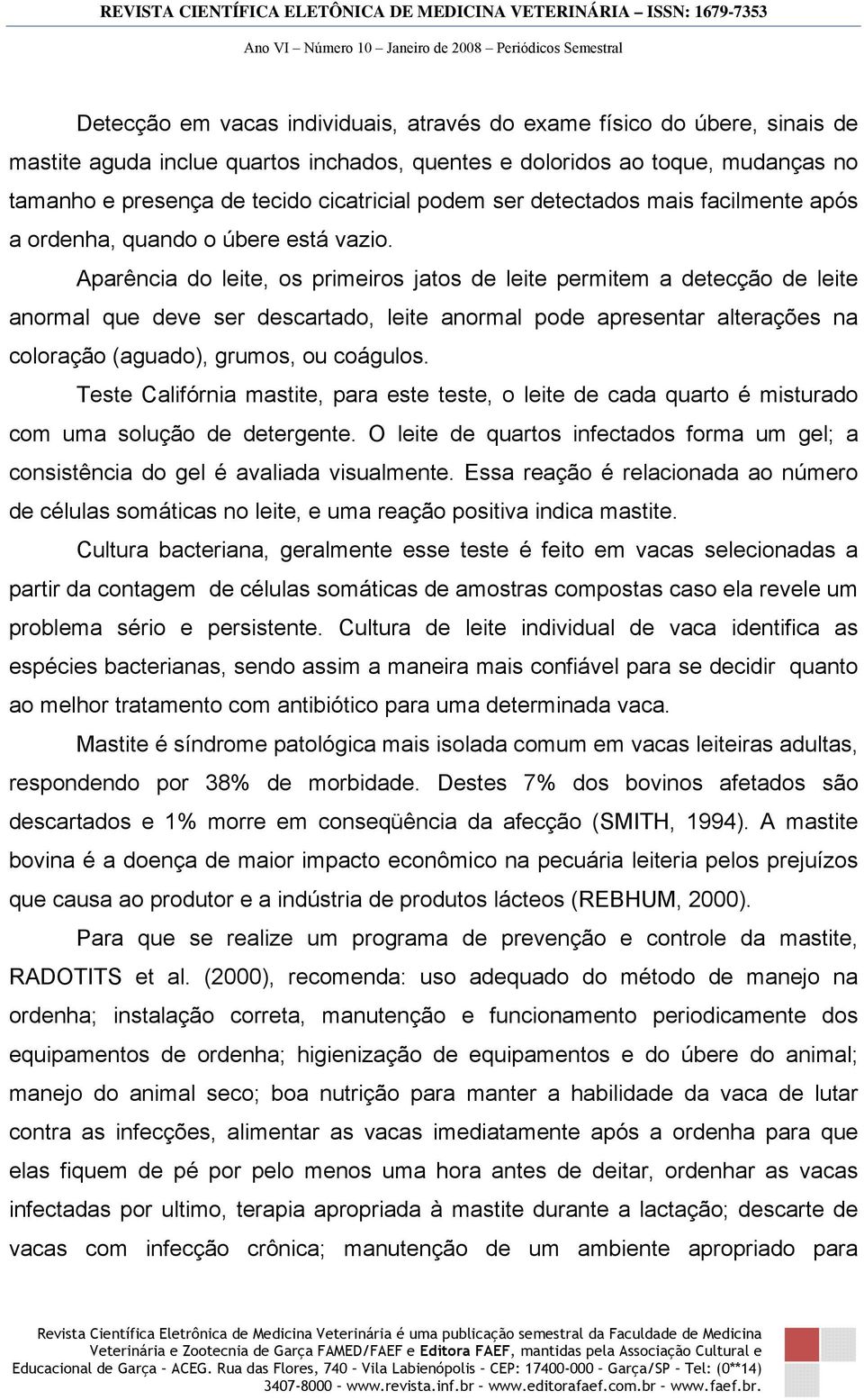 Aparência do leite, os primeiros jatos de leite permitem a detecção de leite anormal que deve ser descartado, leite anormal pode apresentar alterações na coloração (aguado), grumos, ou coágulos.