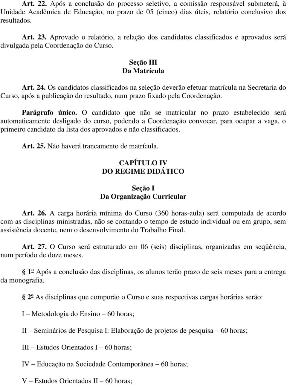 Os candidatos classificados na seleção deverão efetuar matrícula na Secretaria do Curso, após a publicação do resultado, num prazo fixado pela Coordenação. Parágrafo único.