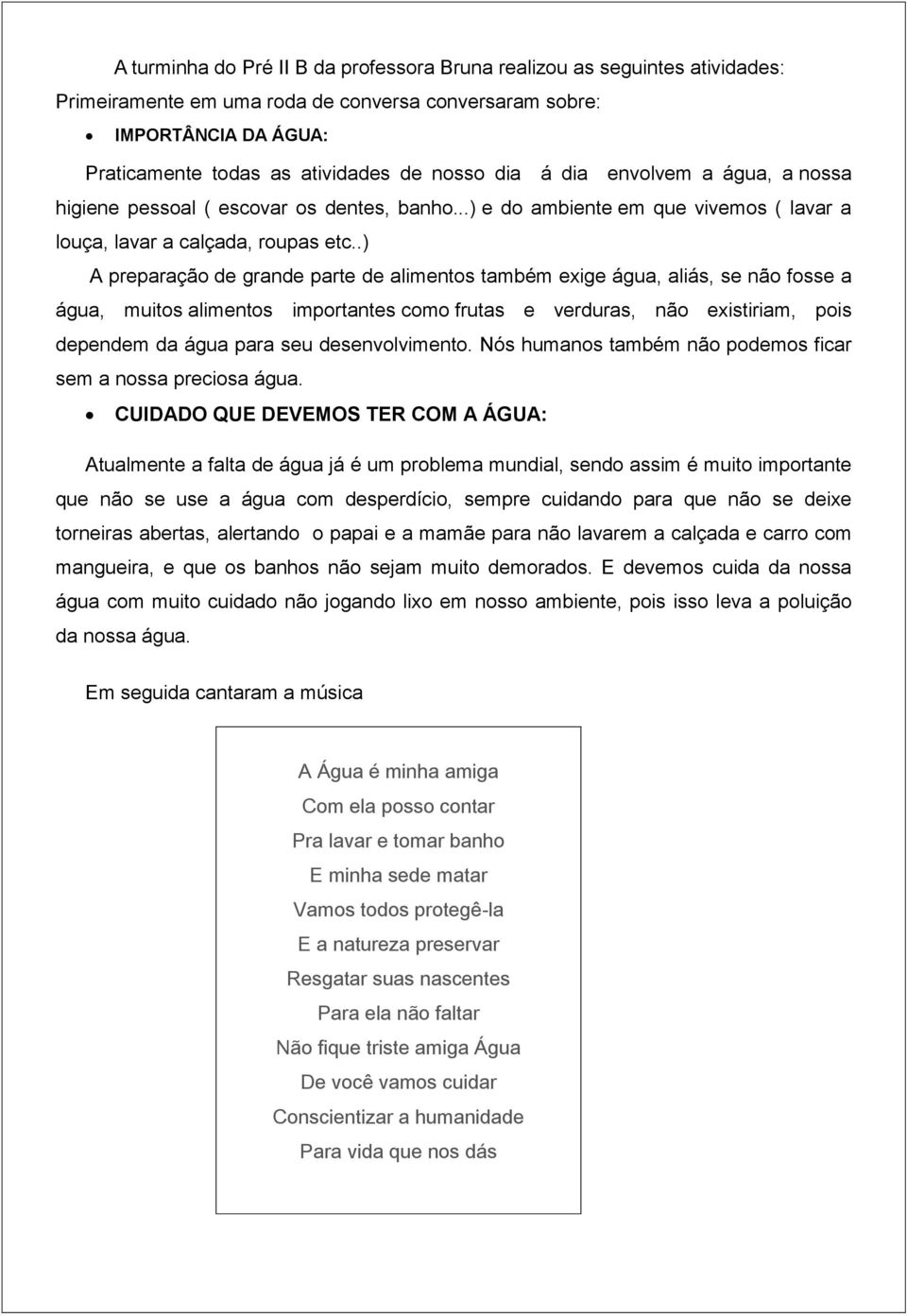 .) A preparação de grande parte de alimentos também exige água, aliás, se não fosse a água, muitos alimentos importantes como frutas e verduras, não existiriam, pois dependem da água para seu