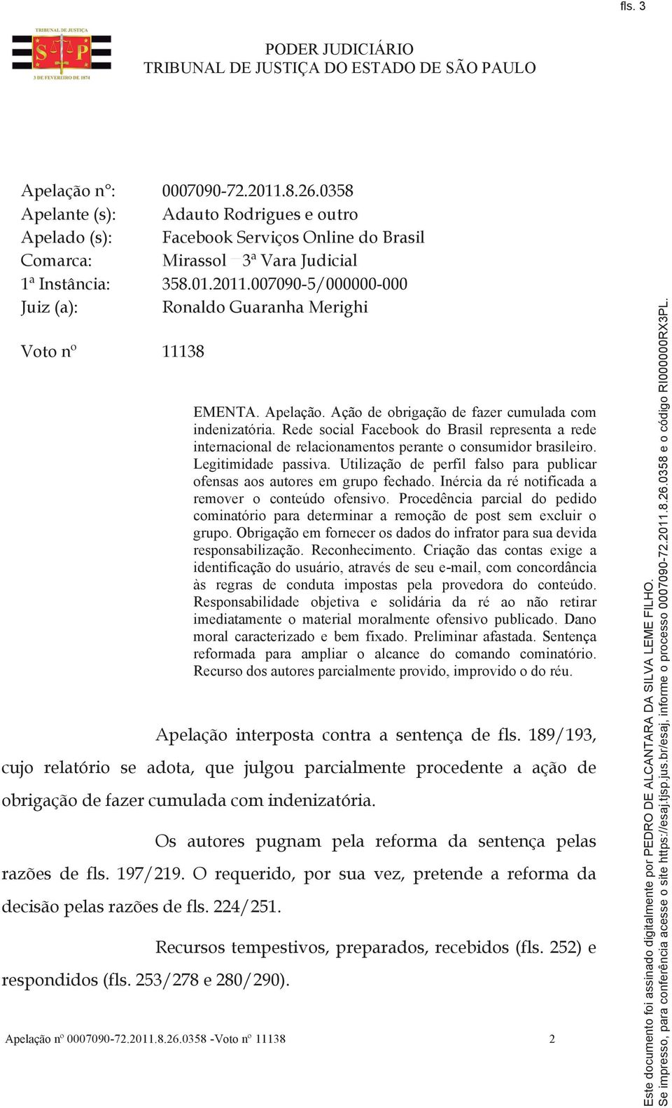 Legitimidade passiva. Utilização de perfil falso para publicar ofensas aos autores em grupo fechado. Inércia da ré notificada a remover o conteúdo ofensivo.