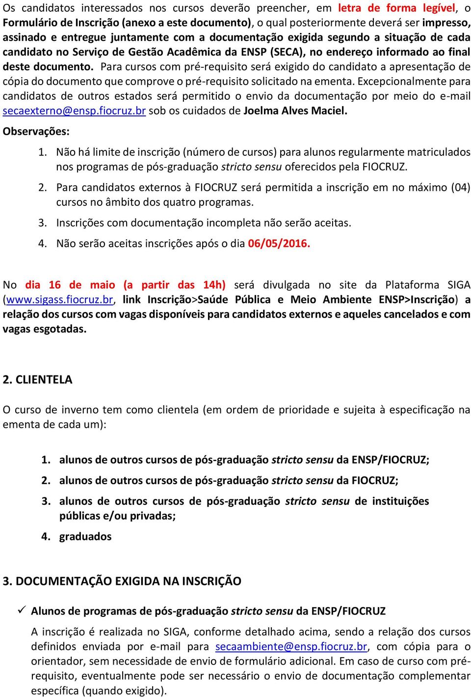 Para cursos com pré-requisito será exigido do candidato a apresentação de cópia do documento que comprove o pré-requisito solicitado na ementa.