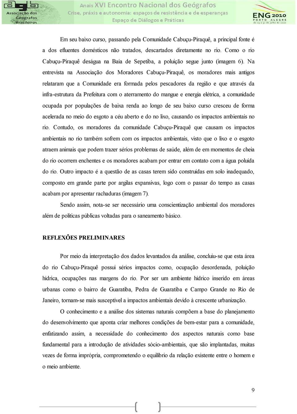 Na entrevista na Associação dos Moradores Cabuçu-Piraquê, os moradores mais antigos relataram que a Comunidade era formada pelos pescadores da região e que através da infra-estrutura da Prefeitura