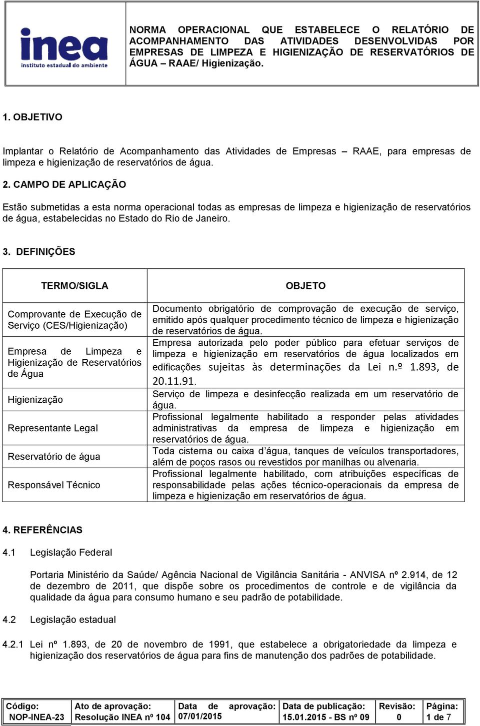 DEFINIÇÕES TERMO/SIGLA Comprovante de Execução de Serviço (CES/Higienização) Empresa de Limpeza e Higienização de Reservatórios de Água Higienização Representante Legal Reservatório de água