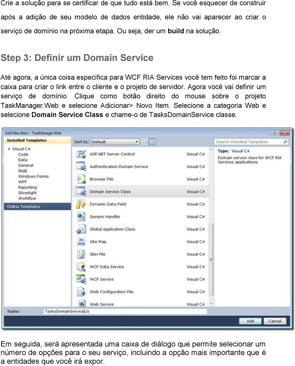 Step 3: Definir um Domain Service Até agora, a única coisa específica para WCF RIA Services você tem feito foi marcar a caixa para criar o link entre o cliente e o projeto de servidor.