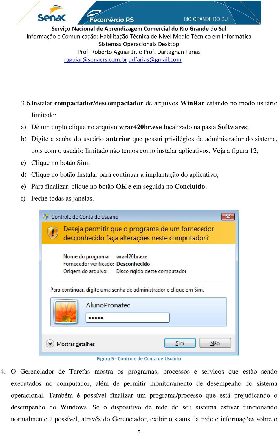 Veja a figura 12; c) Clique no botão Sim; d) Clique no botão Instalar para continuar a implantação do aplicativo; e) Para finalizar, clique no botão OK e em seguida no Concluído; f) Feche todas as