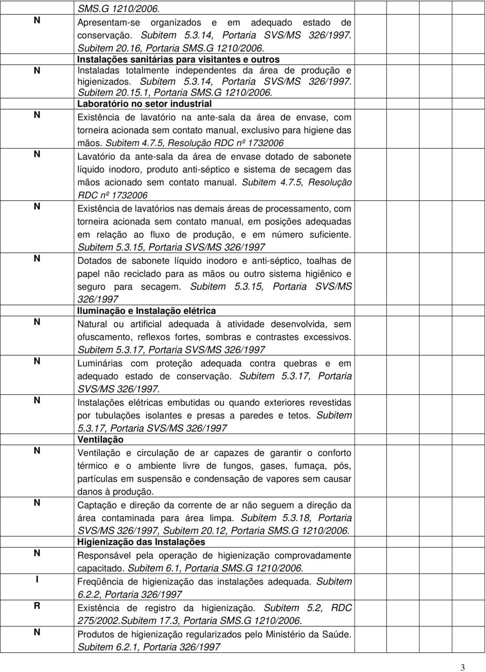 1, Laboratório no setor industrial Existência de lavatório na ante-sala da área de envase, com torneira acionada sem contato manual, exclusivo para higiene das mãos. Subitem 4.7.