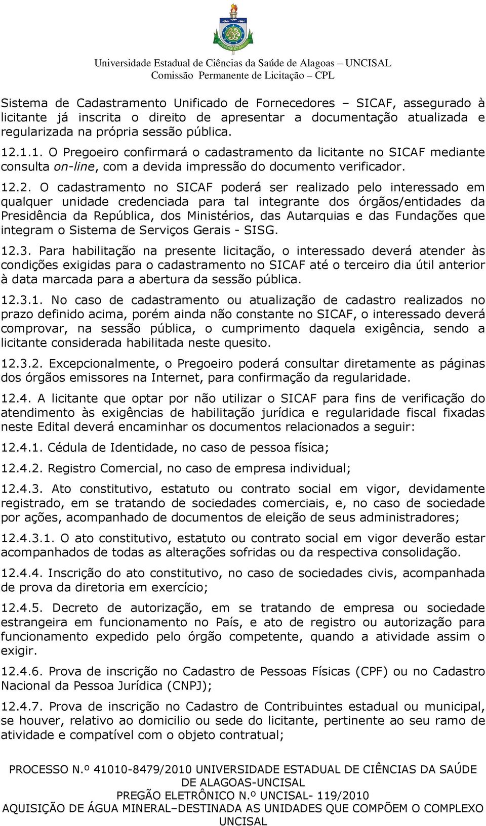 1.1. O Pregoeiro confirmará o cadastramento da licitante no SICAF mediante consulta on-line, com a devida impressão do documento verificador. 12.