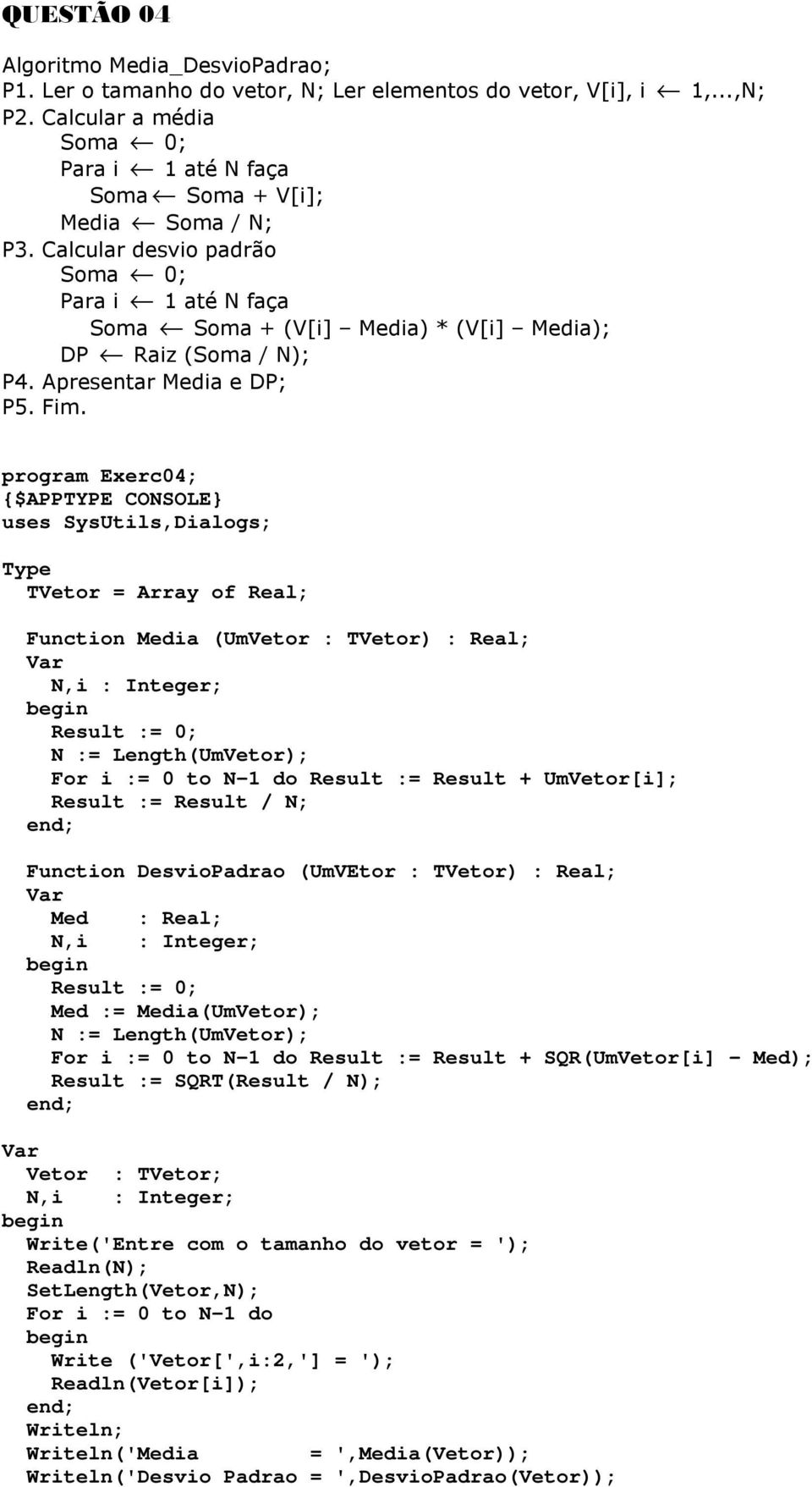 program Exerc04; uses SysUtils,Dialogs; Type TVetor = Array of Real; Function Media (UmVetor : TVetor) : Real; N,i : Integer; Result := 0; N := Length(UmVetor); For i := 0 to N-1 do Result := Result